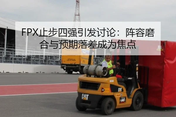 FPX止步四强引发讨论：阵容磨合与预期落差成为焦点